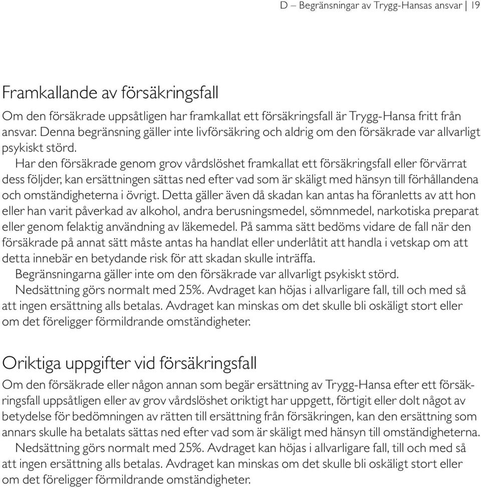 Har den försäkrade genom grov vårdslöshet framkallat ett försäkringsfall eller förvärrat dess följder, kan ersättningen sättas ned efter vad som är skäligt med hänsyn till förhållandena och