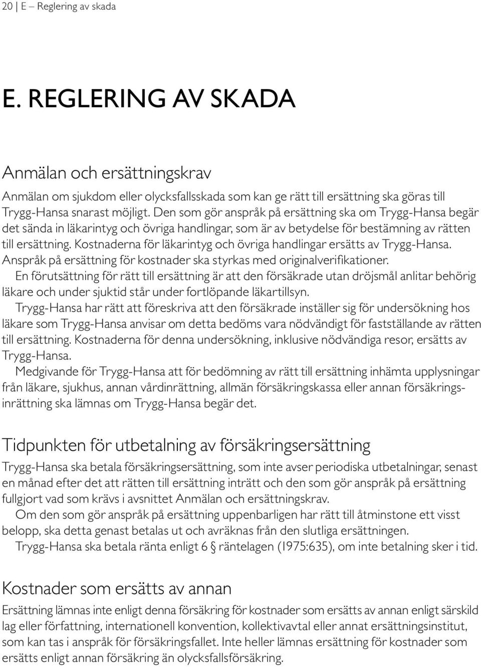 Kostnaderna för läkarintyg och övriga handlingar ersätts av Trygg-Hansa. Anspråk på ersättning för kostnader ska styrkas med originalverifikationer.