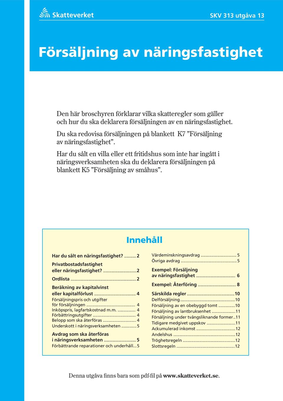 Har du sålt en villa eller ett fritidshus som inte har ingått i näringsverksamheten ska du deklarera försäljningen på blankett K5 Försäljning av småhus. Innehåll Har du sålt en näringsfastighet?