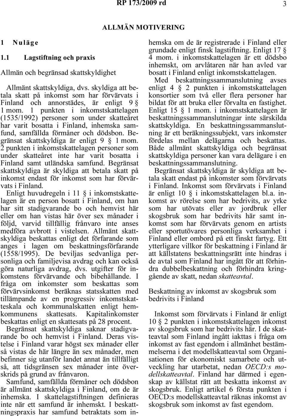 1 punkten i inkomstskattelagen (1535/1992) personer som under skatteåret har varit bosatta i Finland, inhemska samfund, samfällda förmåner och dödsbon. Begränsat skattskyldiga är enligt 9 1 mom.