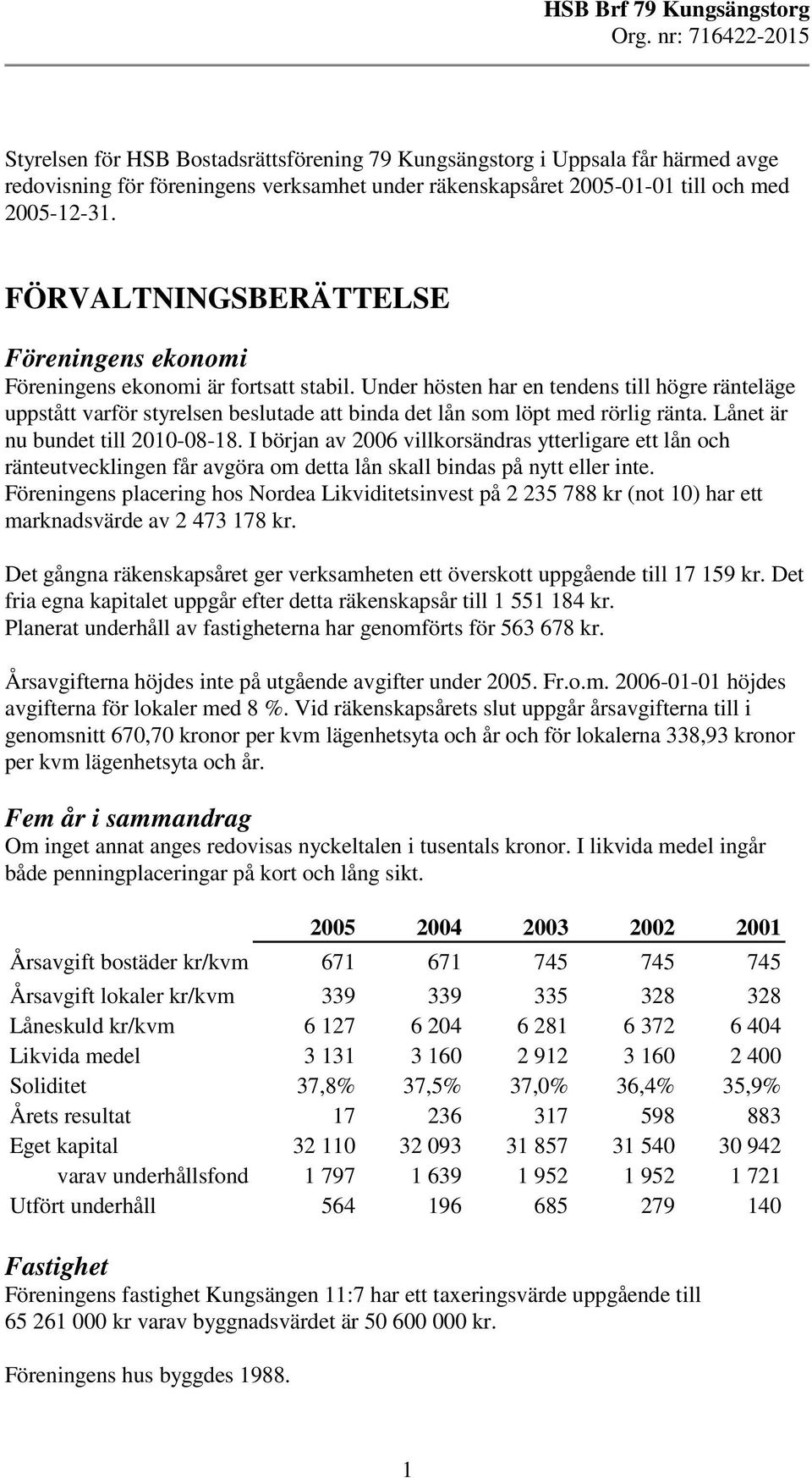 Under hösten har en tendens till högre ränteläge uppstått varför styrelsen beslutade att binda det lån som löpt med rörlig ränta. Lånet är nu bundet till 2010-08-18.