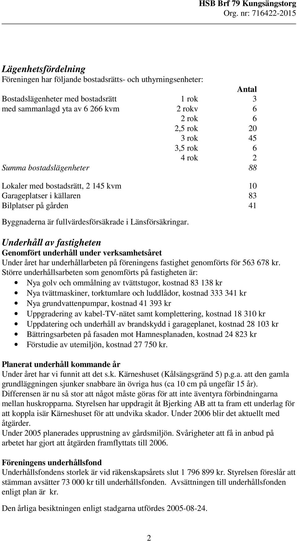 Underhåll av fastigheten Genomfört underhåll under verksamhetsåret Under året har underhållarbeten på föreningens fastighet genomförts för 563 678 kr.