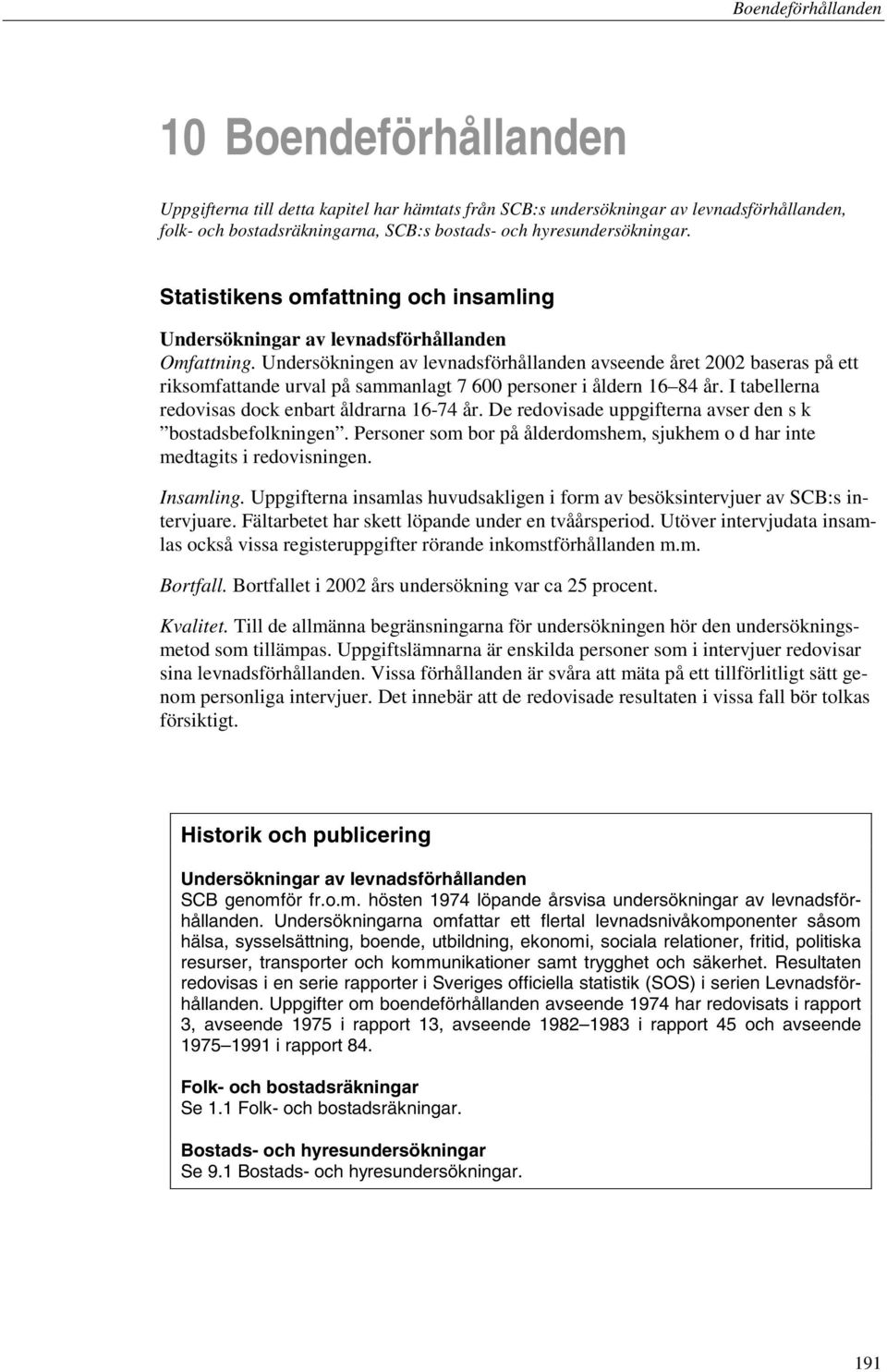Undersökningen av levnadsförhållanden avseende året 2002 baseras på ett riksomfattande urval på sammanlagt 7 600 personer i åldern 16 84 år. I tabellerna redovisas dock enbart åldrarna 16-74 år.