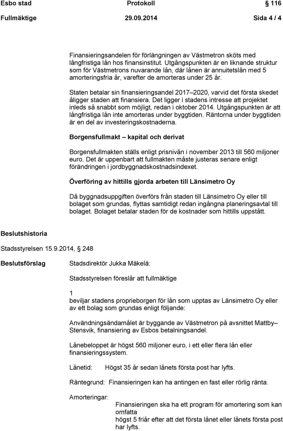 Staten betalar sin finansieringsandel 2017 2020, varvid det första skedet åligger staden att finansiera. Det ligger i stadens intresse att projektet inleds så snabbt som möjligt, redan i oktober 2014.