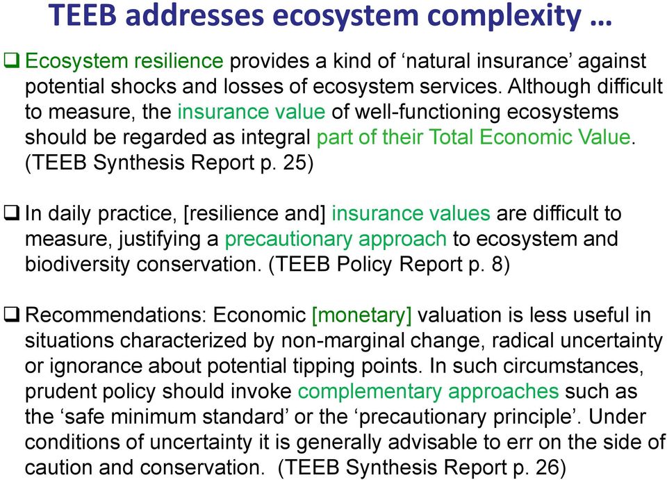25) In daily practice, [resilience and] insurance values are difficult to measure, justifying a precautionary approach to ecosystem and biodiversity conservation. (TEEB Policy Report p.