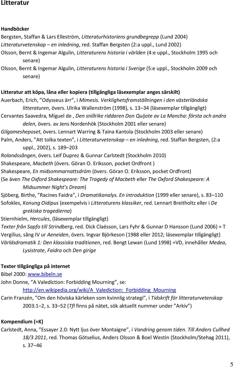, Stockholm 2009 och senare) Litteratur att köpa, låna eller kopiera (tillgängliga läsexemplar anges särskilt) Auerbach, Erich, Odysseus ärr, i Mimesis.