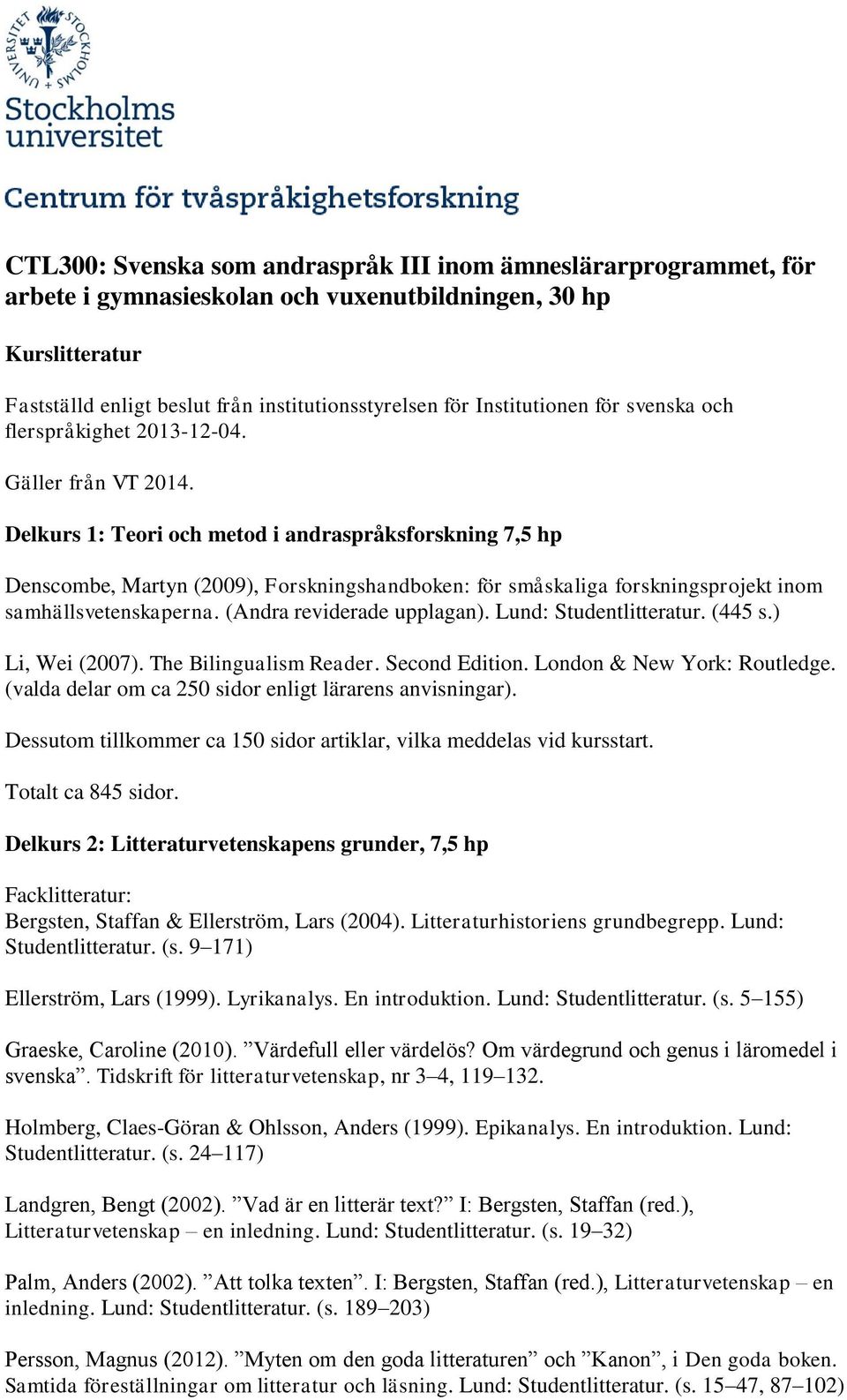 Delkurs 1: Teori och metod i andraspråksforskning 7,5 hp Denscombe, Martyn (2009), Forskningshandboken: för småskaliga forskningsprojekt inom samhällsvetenskaperna. (Andra reviderade upplagan).