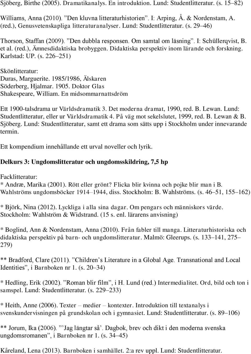 ), Ämnesdidaktiska brobyggen. Didaktiska perspektiv inom lärande och forskning. Karlstad: UP. (s. 226 251) Skönlitteratur: Duras, Marguerite. 1985/1986, Älskaren Söderberg, Hjalmar. 1905.