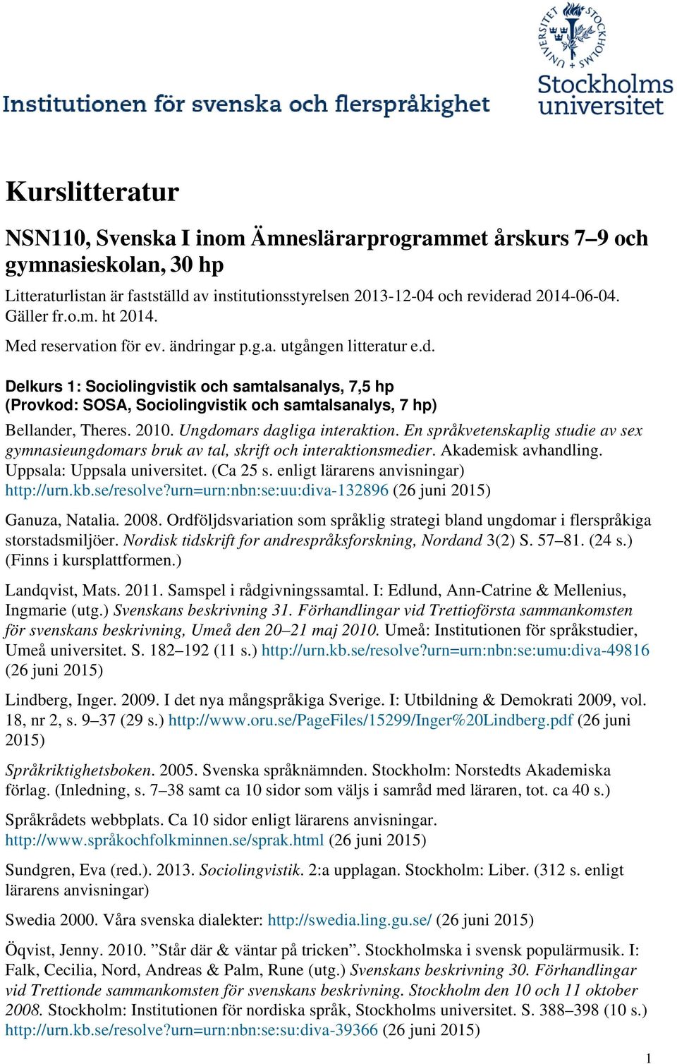 2010. Ungdomars dagliga interaktion. En språkvetenskaplig studie av sex gymnasieungdomars bruk av tal, skrift och interaktionsmedier. Akademisk avhandling. Uppsala: Uppsala universitet. (Ca 25 s.