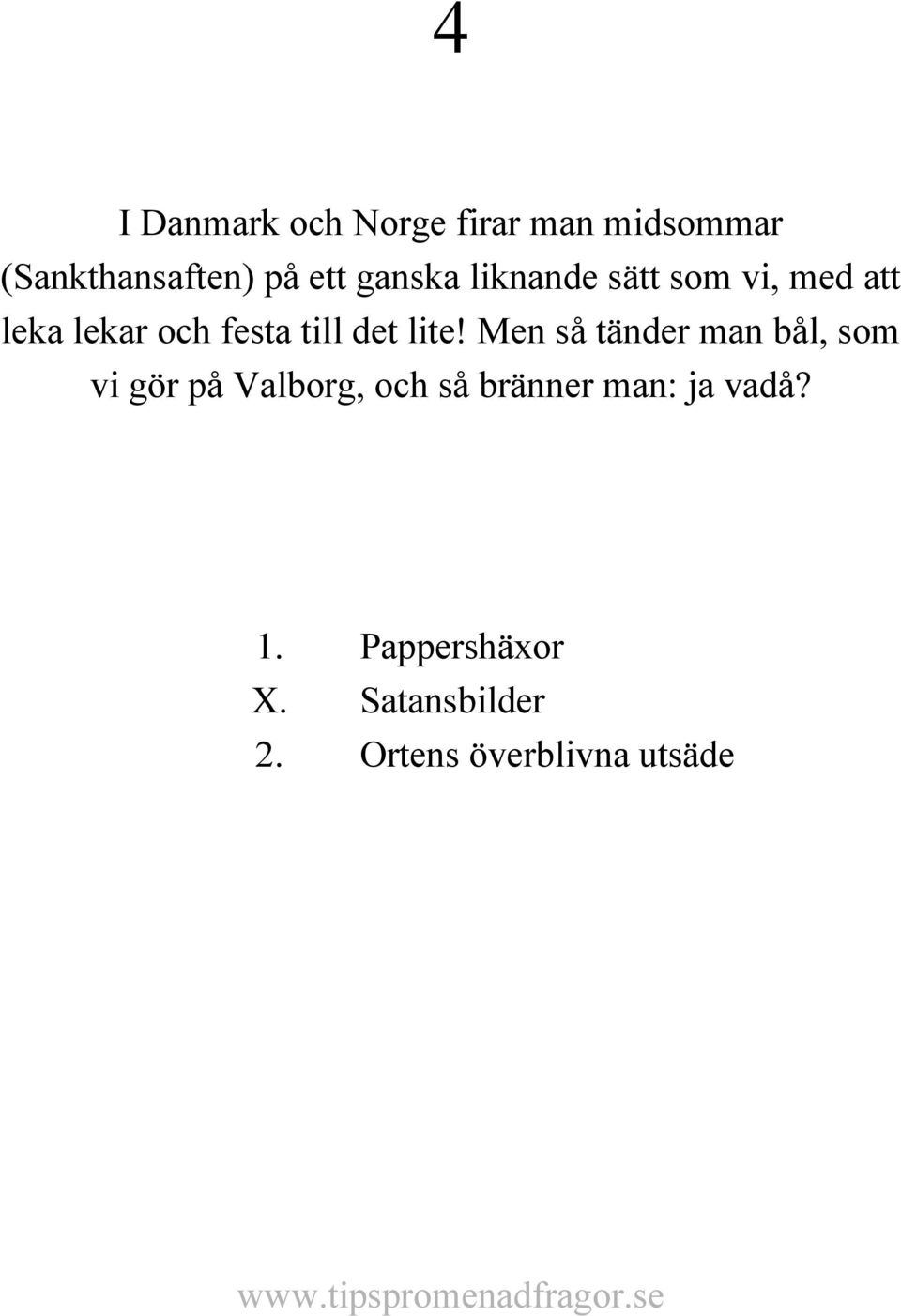 lite! Men så tänder man bål, som vi gör på Valborg, och så bränner