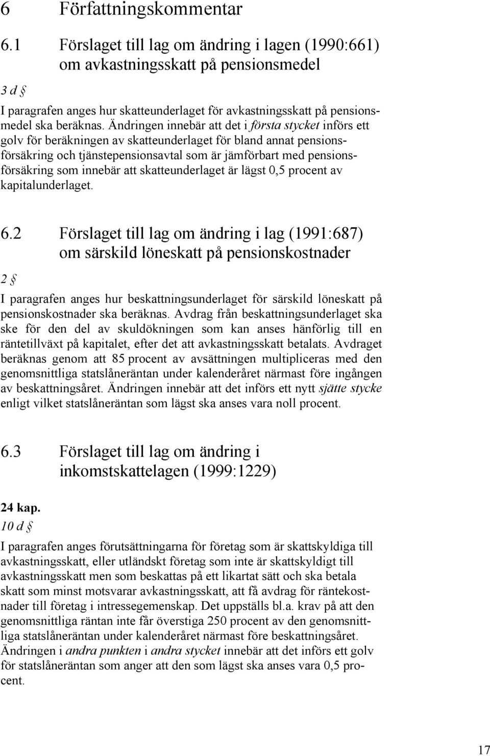 Ändringen innebär att det i första stycket införs ett golv för beräkningen av skatteunderlaget för bland annat pensionsförsäkring och tjänstepensionsavtal som är jämförbart med pensionsförsäkring som