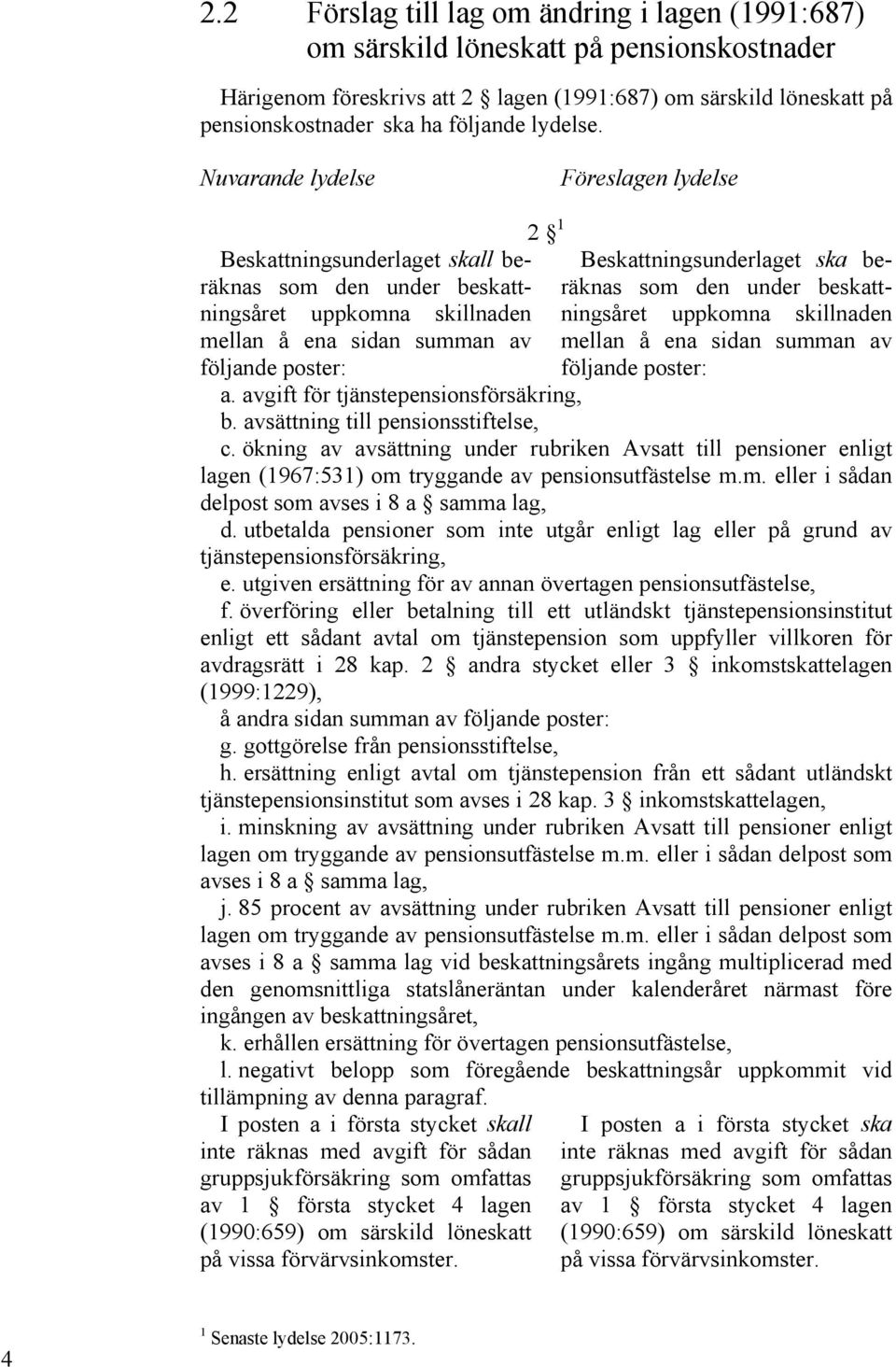 Nuvarande lydelse Föreslagen lydelse Beskattningsunderlaget skall beräknas som den under beskattningsåret uppkomna skillnaden mellan å ena sidan summan av följande poster: 2 1 Beskattningsunderlaget