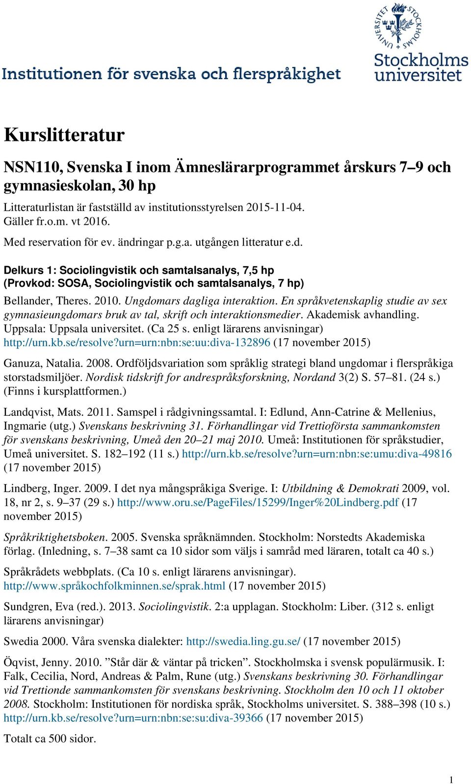 Ungdomars dagliga interaktion. En språkvetenskaplig studie av sex gymnasieungdomars bruk av tal, skrift och interaktionsmedier. Akademisk avhandling. Uppsala: Uppsala universitet. (Ca 25 s.