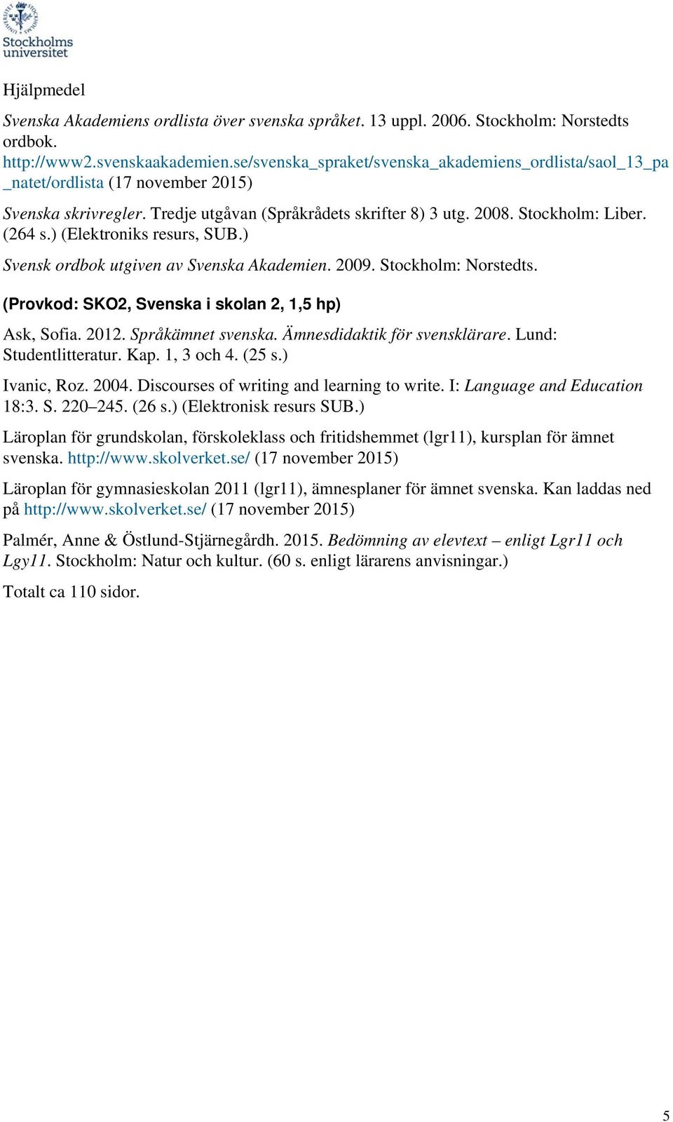 ) (Elektroniks resurs, SUB.) Svensk ordbok utgiven av Svenska Akademien. 2009. Stockholm: Norstedts. (Provkod: SKO2, Svenska i skolan 2, 1,5 hp) Ask, Sofia. 2012. Språkämnet svenska.