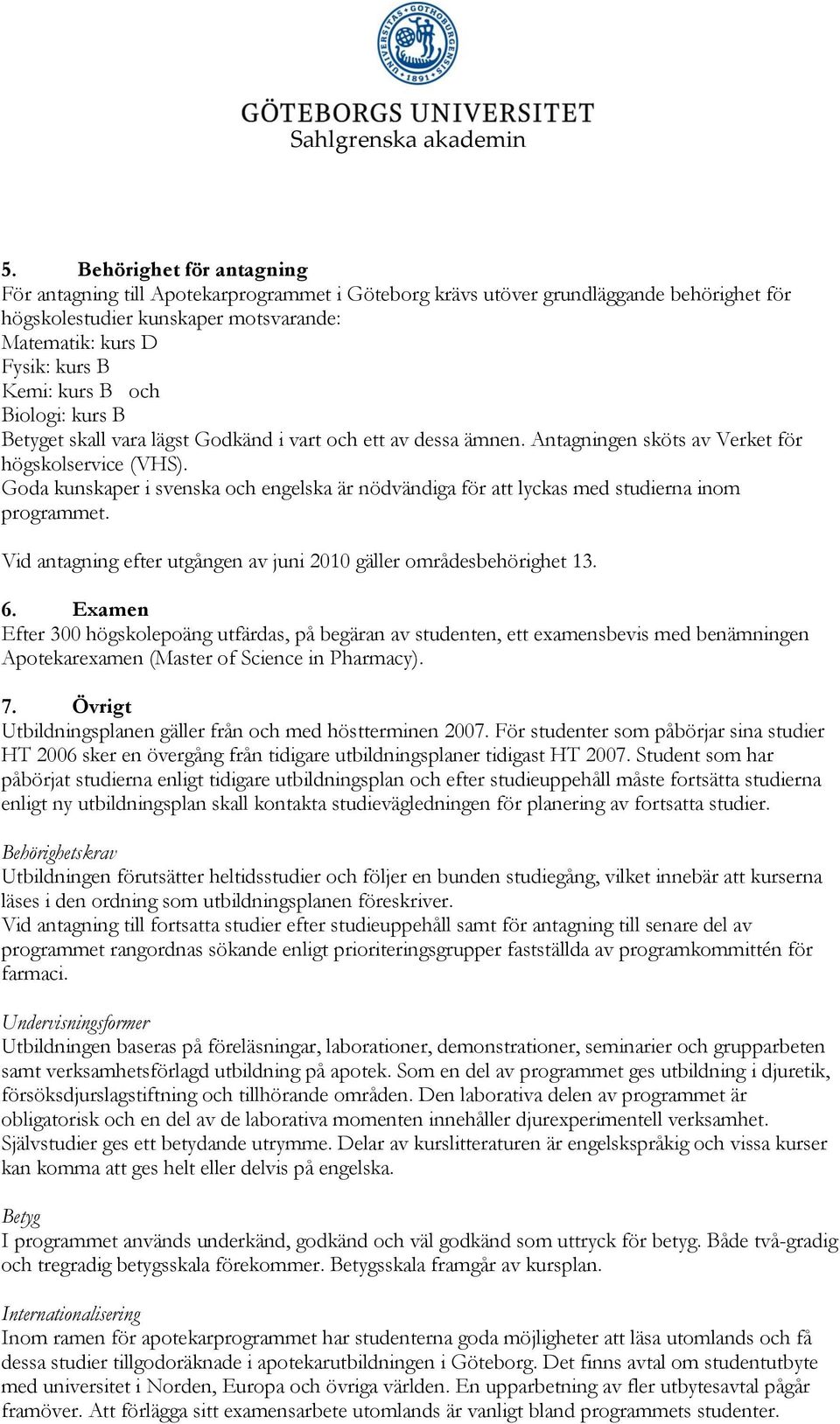 oda kunskaper i svenska och engelska är nödvändiga för att lyckas med studierna inom programmet. Vid antagning efter utgången av juni 2010 gäller områdesbehörighet 13. 6.