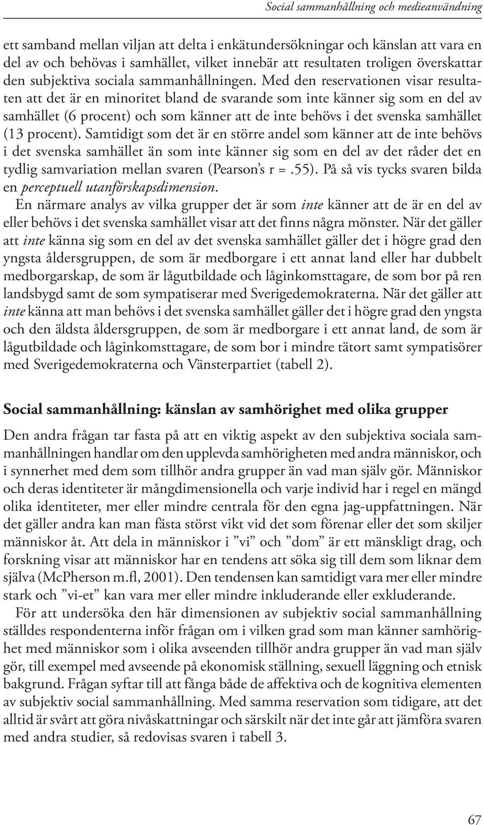 Med den reservationen visar resultaten att det är en minoritet bland de svarande som inte känner sig som en del av samhället (6 procent) och som känner att de inte behövs i det svenska samhället (13