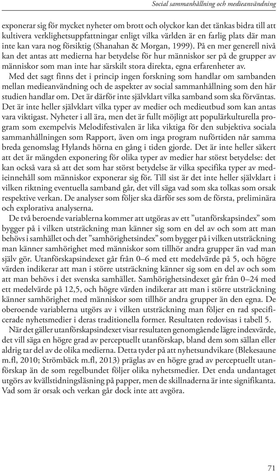 På en mer generell nivå kan det antas att medierna har betydelse för hur människor ser på de grupper av människor som man inte har särskilt stora direkta, egna erfarenheter av.