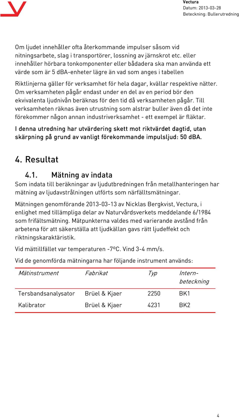 respektive nätter. Om verksamheten pågår endast under en del av en period bör den ekvivalenta ljudnivån beräknas för den tid då verksamheten pågår.