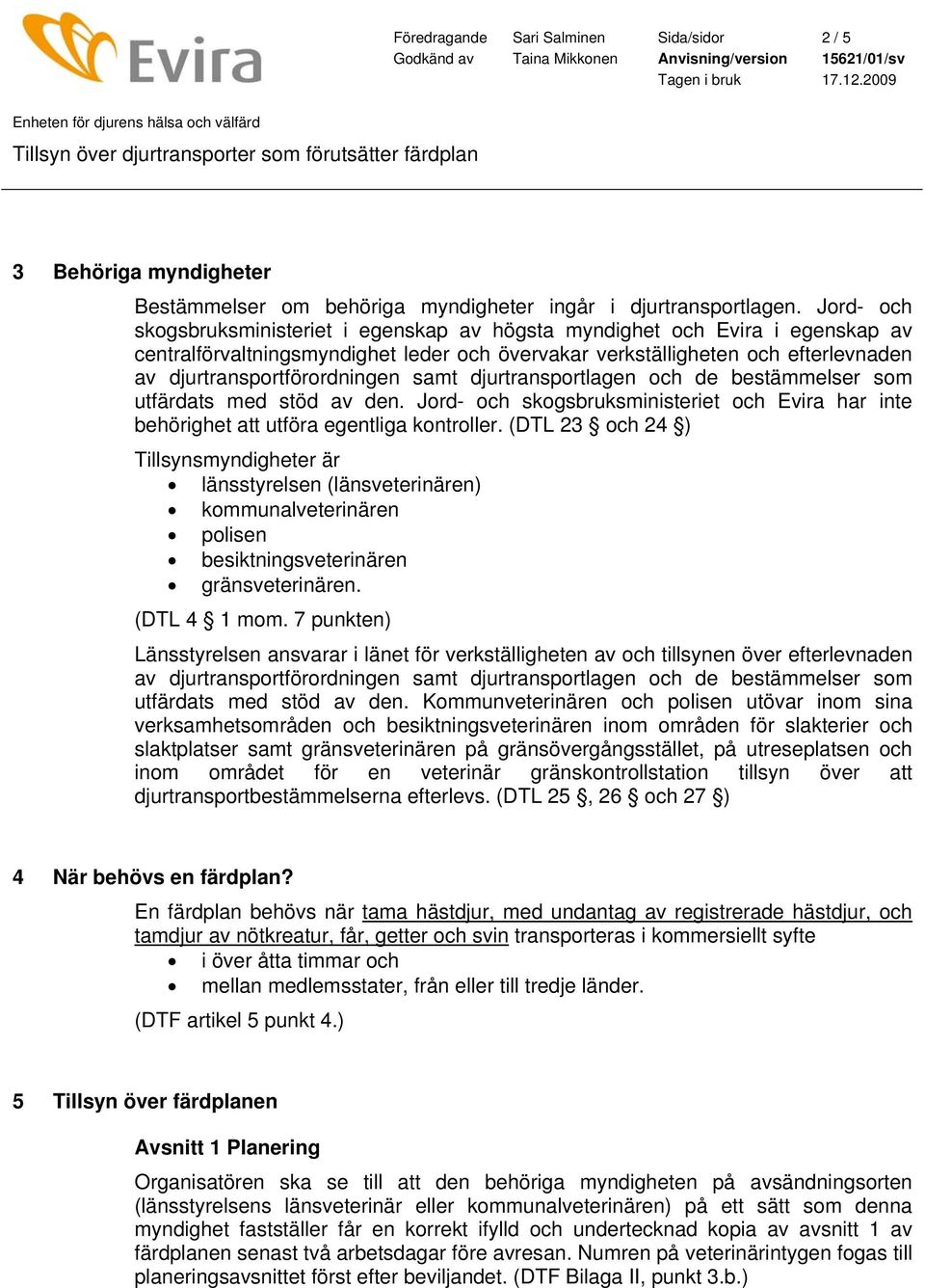 samt djurtransportlagen och de bestämmelser som utfärdats med stöd av den. Jord- och skogsbruksministeriet och Evira har inte behörighet att utföra egentliga kontroller.