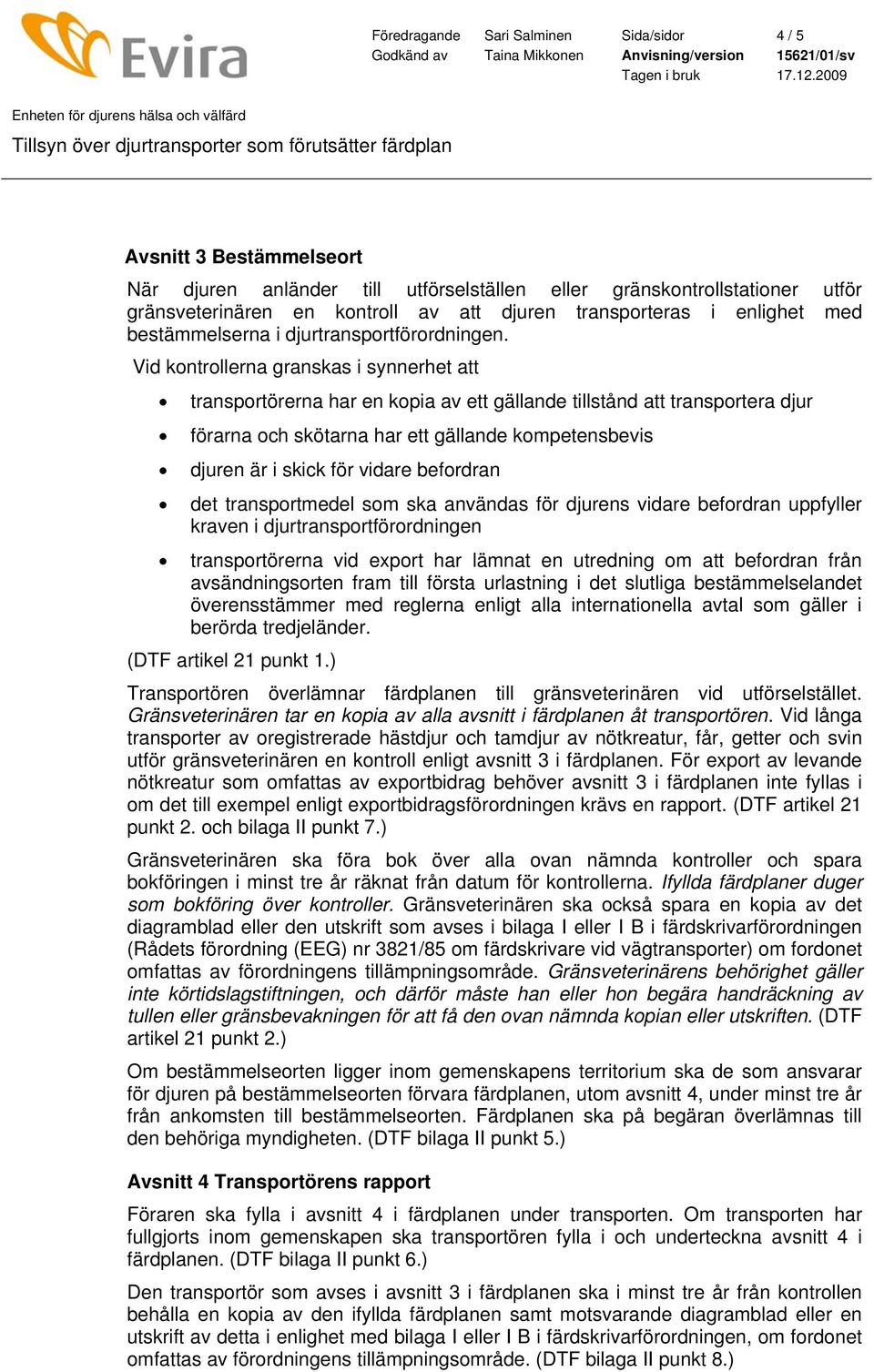 Vid kontrollerna granskas i synnerhet att transportörerna har en kopia av ett gällande tillstånd att transportera djur förarna och skötarna har ett gällande kompetensbevis djuren är i skick för