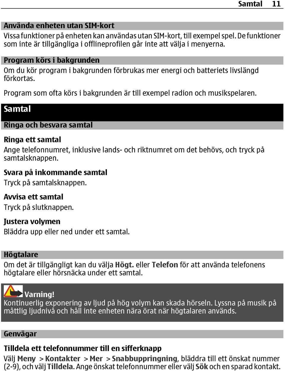 Program körs i bakgrunden Om du kör program i bakgrunden förbrukas mer energi och batteriets livslängd förkortas. Program som ofta körs i bakgrunden är till exempel radion och musikspelaren.