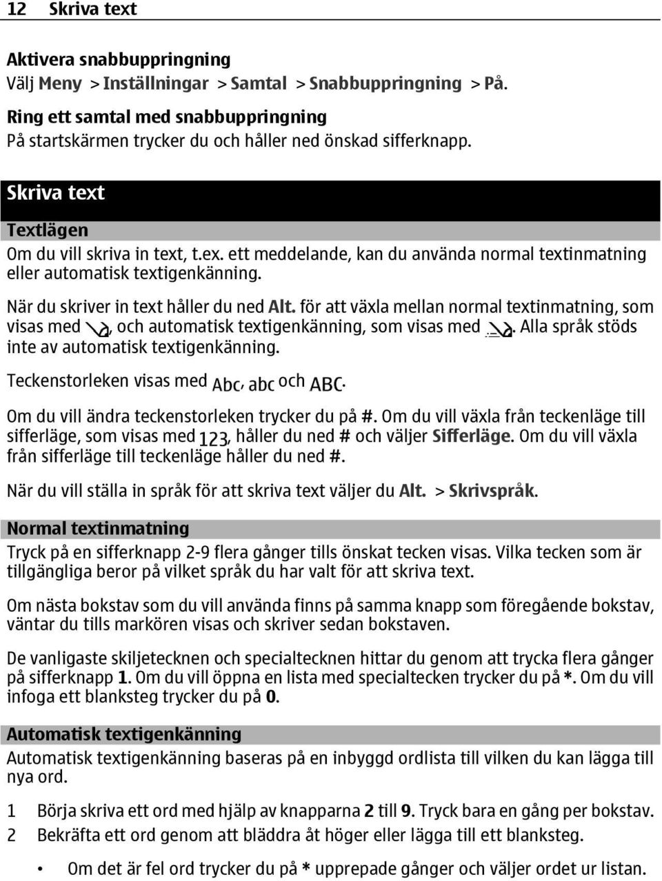 för att växla mellan normal textinmatning, som visas med, och automatisk textigenkänning, som visas med. Alla språk stöds inte av automatisk textigenkänning. Teckenstorleken visas med, och.