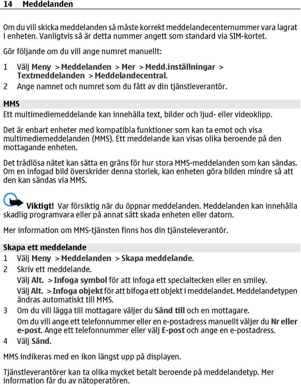 MMS Ett multimediemeddelande kan innehålla text, bilder och ljud- eller videoklipp. Det är enbart enheter med kompatibla funktioner som kan ta emot och visa multimediemeddelanden (MMS).