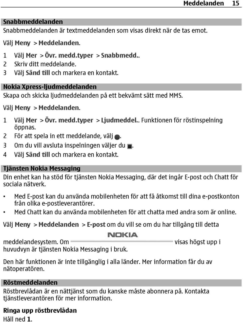 . Funktionen för röstinspelning öppnas. 2 För att spela in ett meddelande, välj. 3 Om du vill avsluta inspelningen väljer du. 4 Välj Sänd till och markera en kontakt.