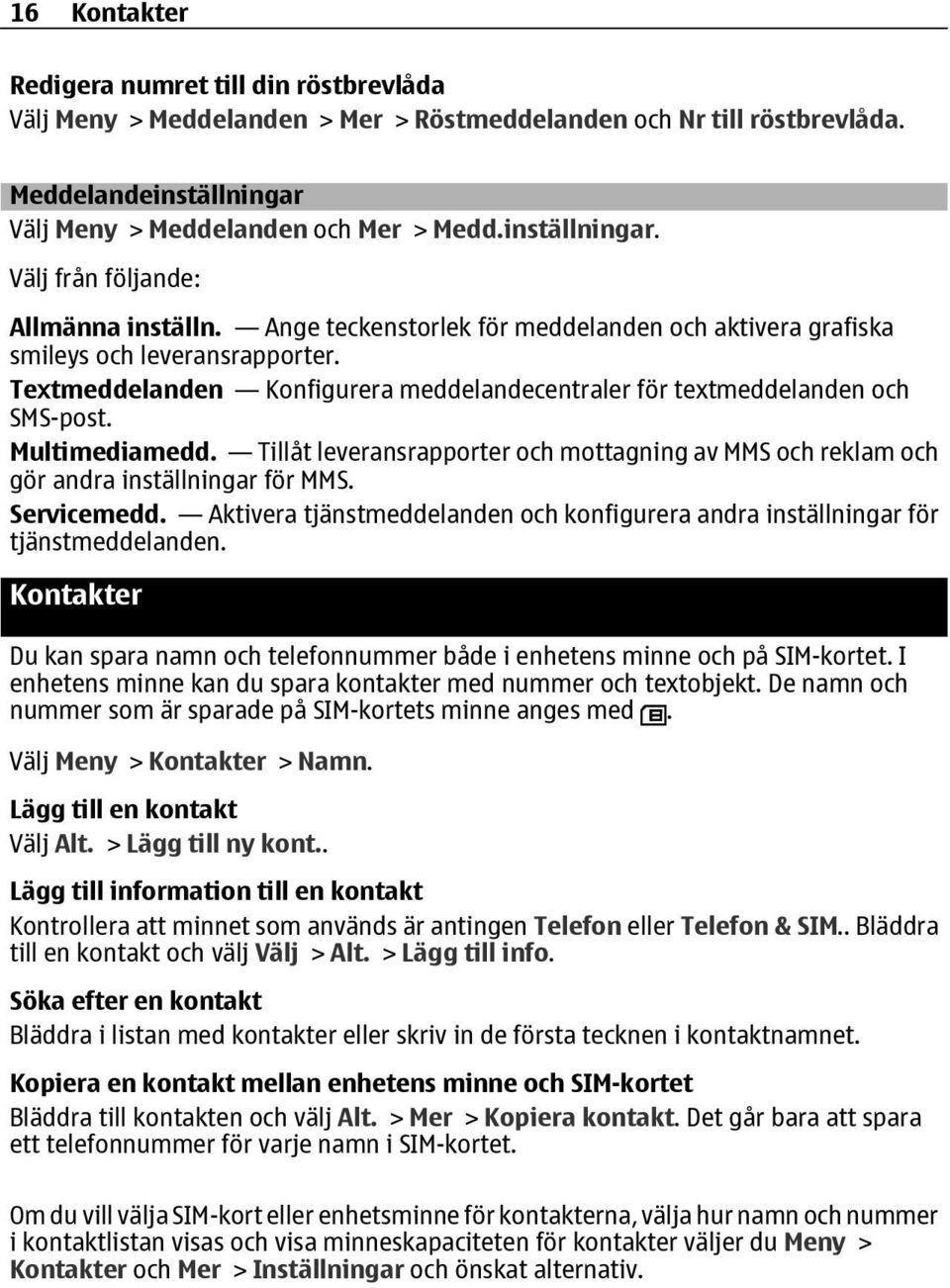 Textmeddelanden Konfigurera meddelandecentraler för textmeddelanden och SMS-post. Multimediamedd. Tillåt leveransrapporter och mottagning av MMS och reklam och gör andra inställningar för MMS.