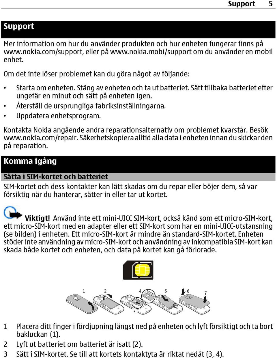 Återställ de ursprungliga fabriksinställningarna. Uppdatera enhetsprogram. Kontakta Nokia angående andra reparationsalternativ om problemet kvarstår. Besök www.nokia.com/repair.