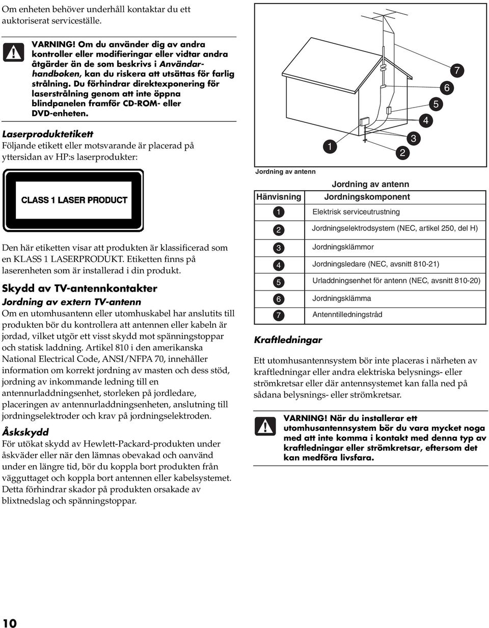 Du förhindrar direktexponering för laserstrålning genom att inte öppna blindpanelen framför CD-ROM- eller DVD-enheten.