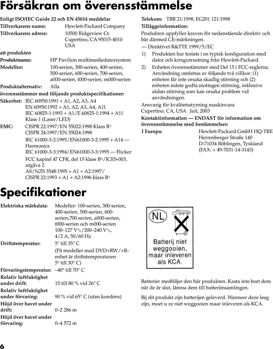 m000-serien Produktalternativ: Alla överensstämmer med följande produktspecifikationer: Säkerhet: IEC 60950:1991 + A1, A2, A3, A4 EN 60950:1992 + A1, A2, A3, A4, A11 IEC 60825-1:1993 + A1/E