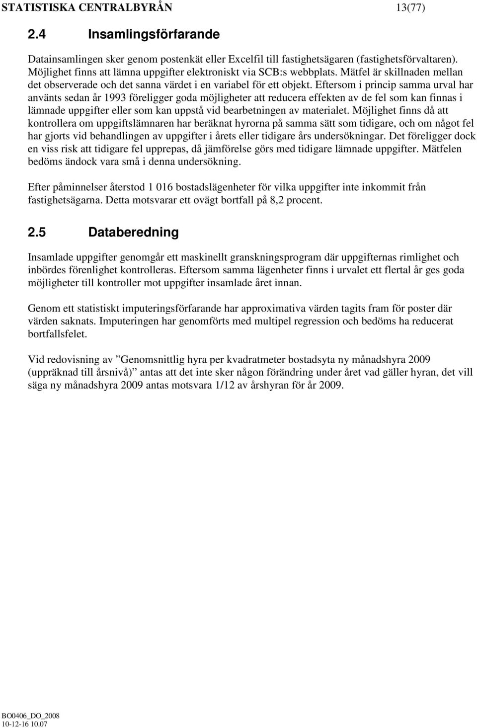 Eftersom i princip samma urval har använts sedan år 1993 föreligger goda möjligheter att reducera effekten av de fel som kan finnas i lämnade uppgifter eller som kan uppstå vid bearbetningen av