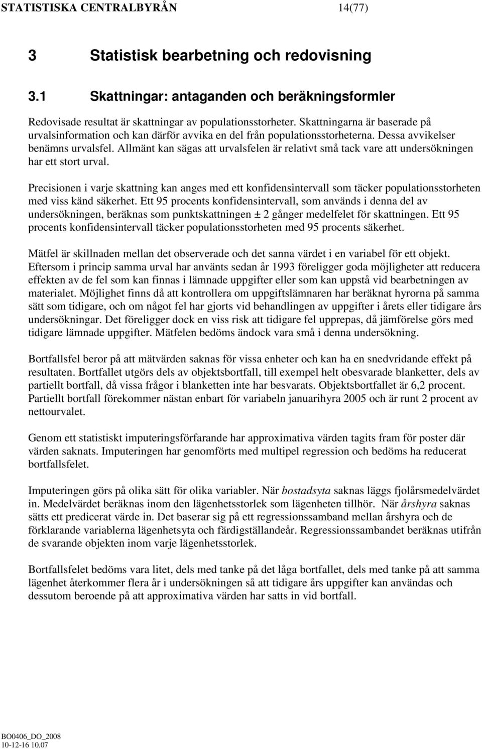 Allmänt kan sägas att urvalsfelen är relativt små tack vare att undersökningen har ett stort urval.