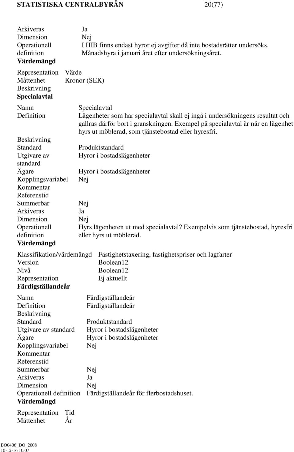granskningen. Exempel på specialavtal är när en lägenhet hyrs ut möblerad, som tjänstebostad eller hyresfri.