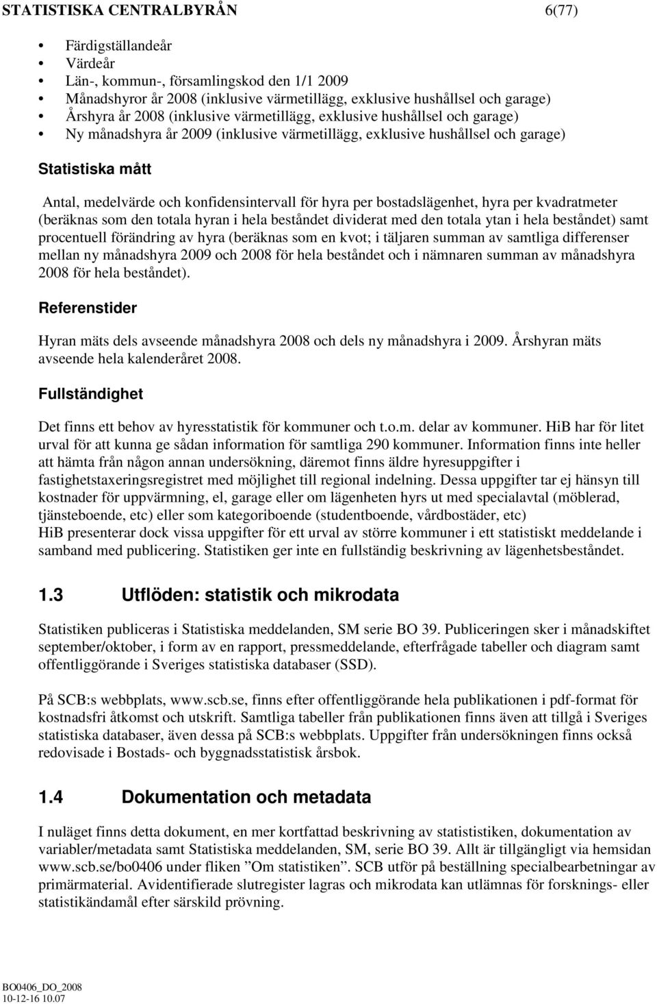hyra per bostadslägenhet, hyra per kvadratmeter (beräknas som den totala hyran i hela beståndet dividerat med den totala ytan i hela beståndet) samt procentuell förändring av hyra (beräknas som en