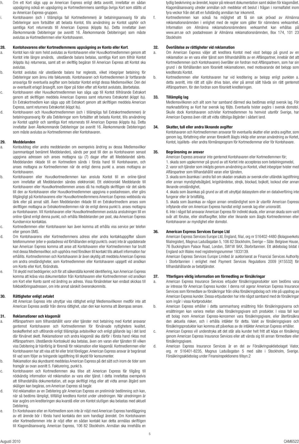 till American Express (klippta itu). Detta innefattar även Återkommande Debiteringar (se avsnitt 16. Återkommande Debiteringar) som måste avslutas av Kortmedlemmen eller Kontohavaren. 28.