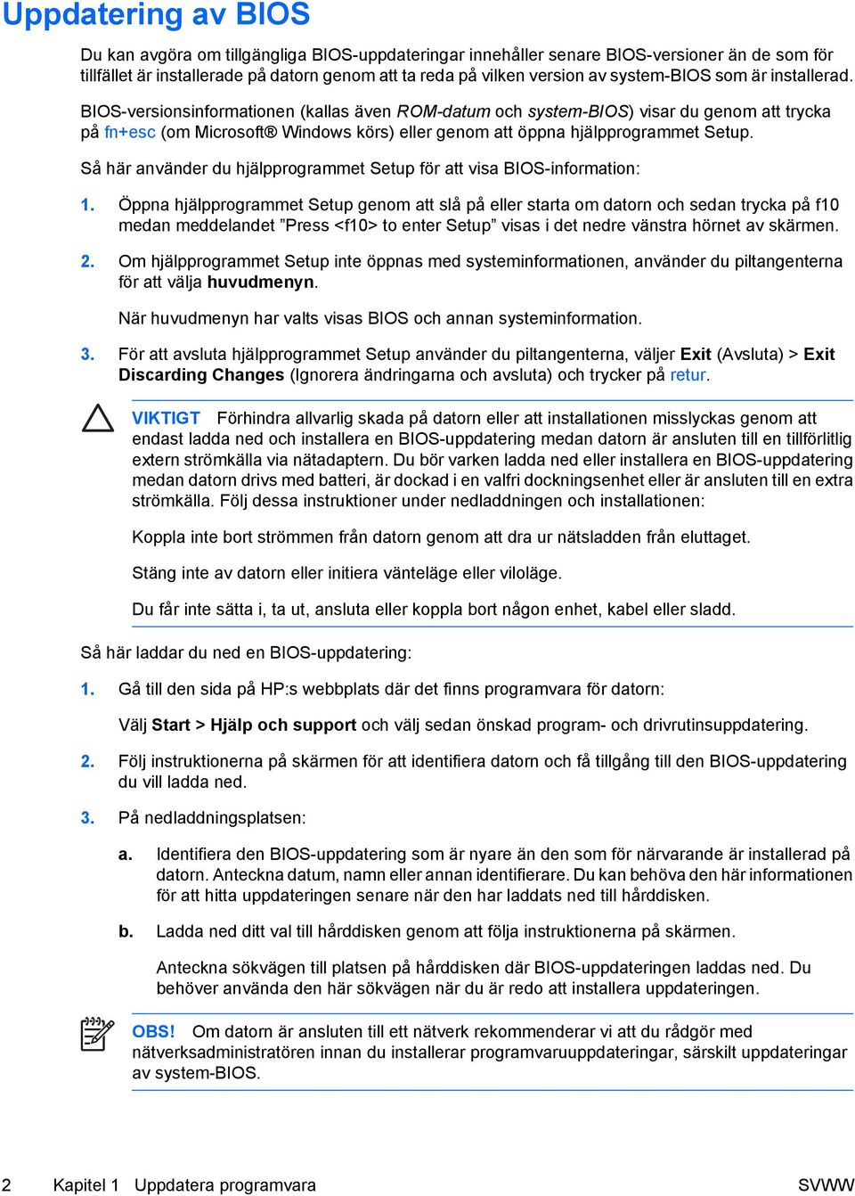 BIOS-versionsinformationen (kallas även ROM-datum och system-bios) visar du genom att trycka på fn+esc (om Microsoft Windows körs) eller genom att öppna hjälpprogrammet Setup.