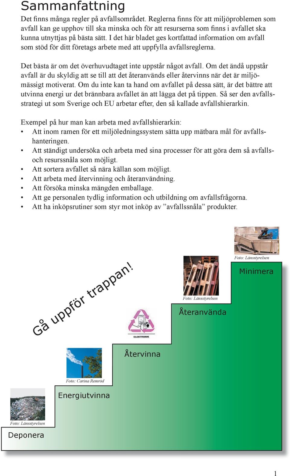 I det här bladet ges kortfattad information om avfall som stöd för ditt företags arbete med att uppfylla avfallsreglerna. Det bästa är om det överhuvudtaget inte uppstår något avfall.