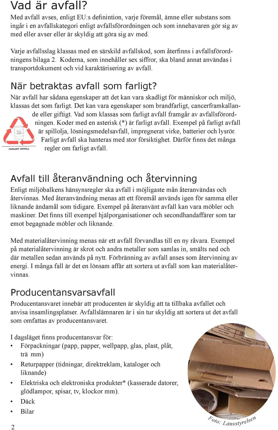 att göra sig av med. Varje avfallsslag klassas med en särskild avfallskod, som återfinns i avfallsförordningens bilaga 2.