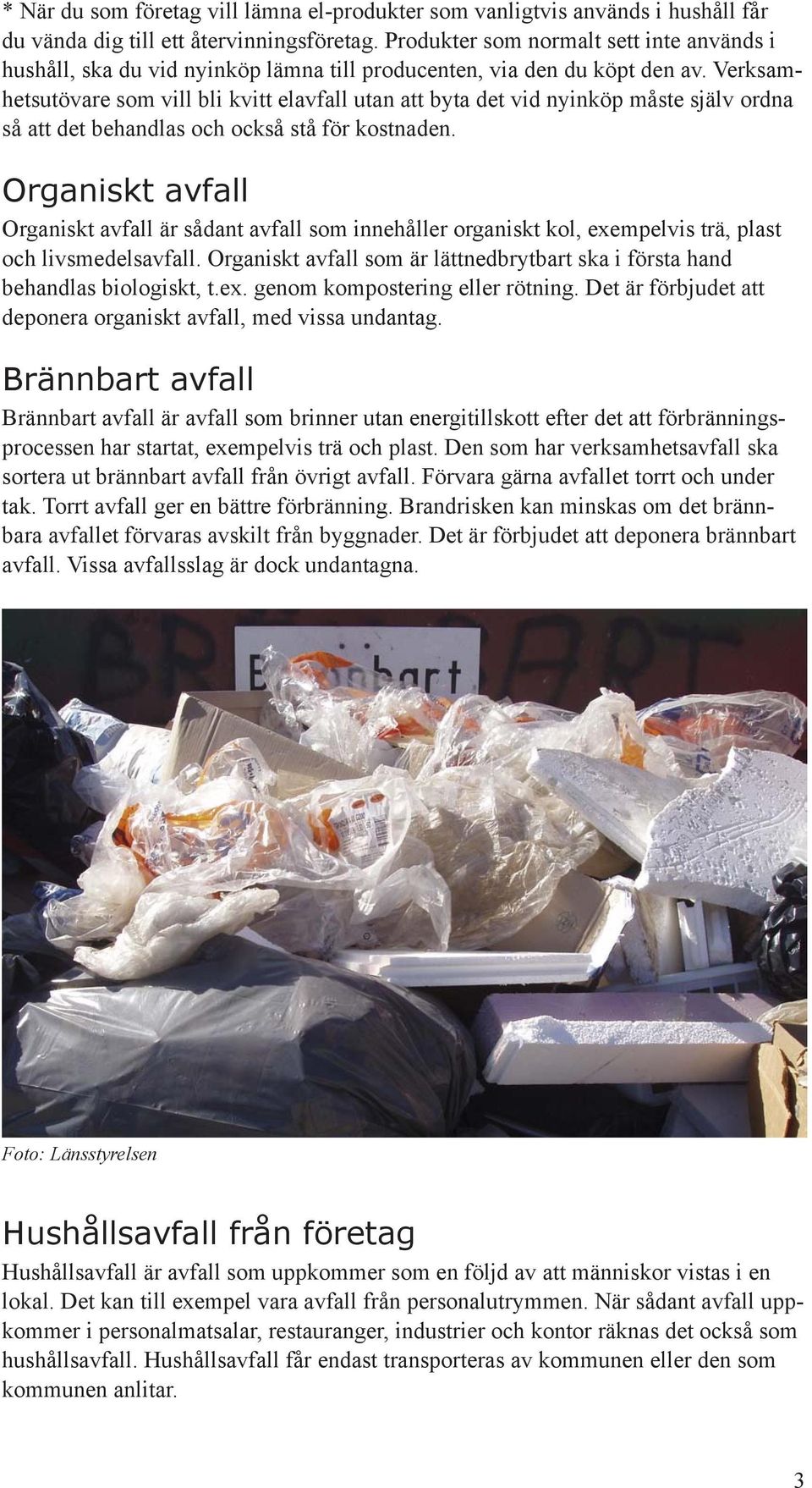 Verksamhetsutövare som vill bli kvitt elavfall utan att byta det vid nyinköp måste själv ordna så att det behandlas och också stå för kostnaden.