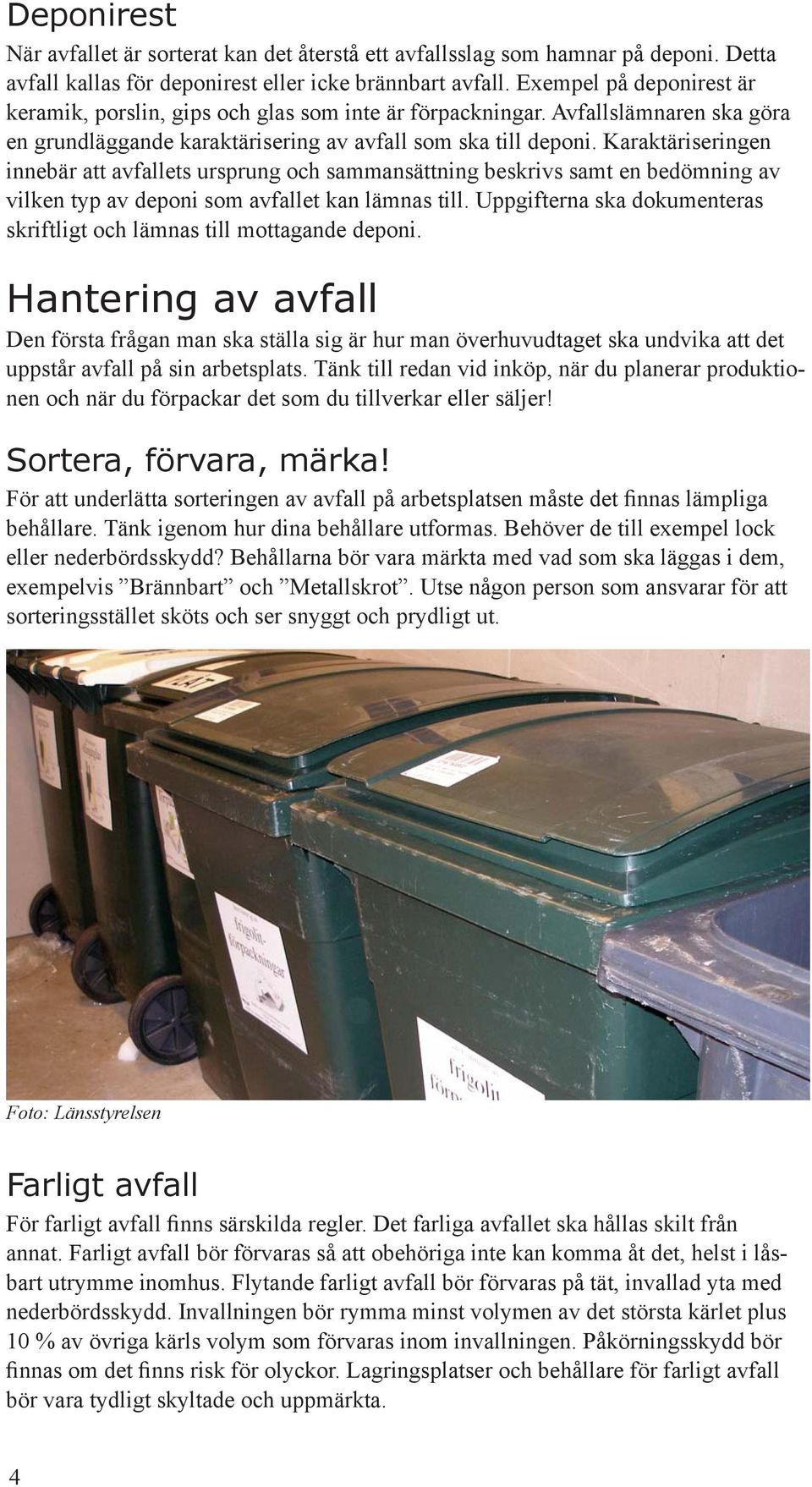 Karaktäriseringen innebär att avfallets ursprung och sammansättning beskrivs samt en bedömning av vilken typ av deponi som avfallet kan lämnas till.