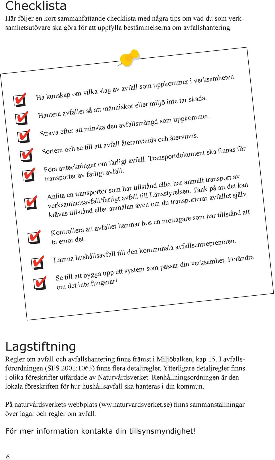 Sortera och se till att avfall återanvänds och återvinns. Föra anteckningar om farligt avfall. Transportdokument ska finnas för transporter av farligt avfall.
