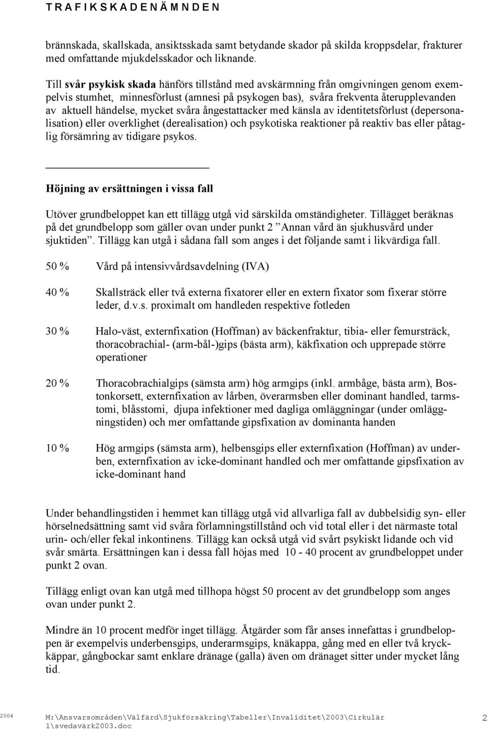 mycket svåra ångestattacker med känsla av identitetsförlust (depersonalisation) eller overklighet (derealisation) och psykotiska reaktioner på reaktiv bas eller påtaglig försämring av tidigare psykos.