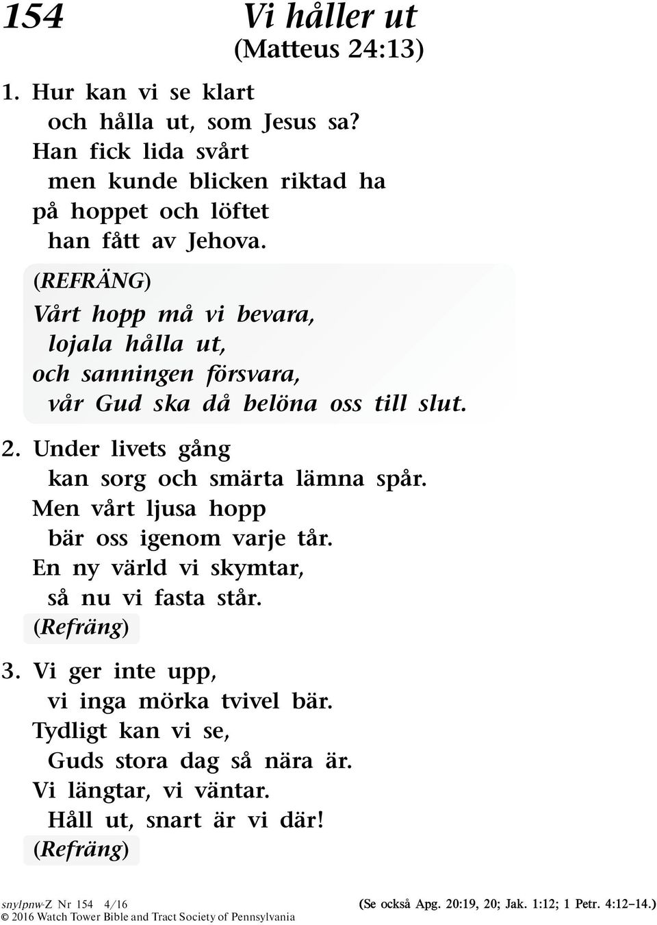 Men vart ljusa hopp bar oss igenom varje tar. En ny varld vi skymtar, sa nu vi fasta star. 3. Vi ger inte upp, vi inga morka tvivel bar.