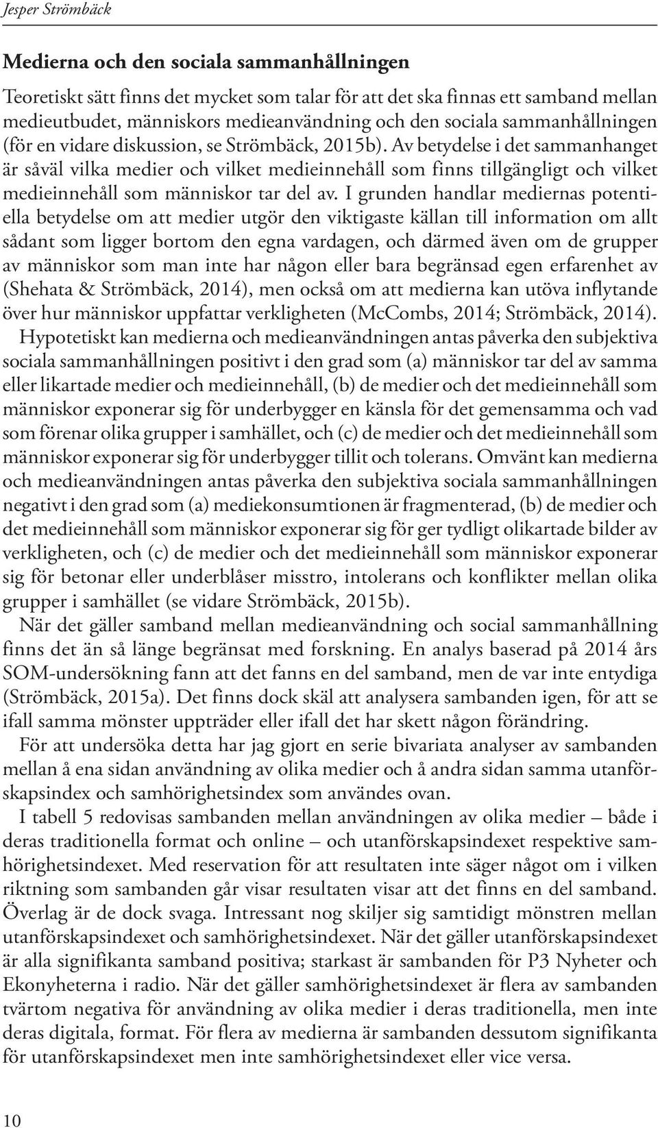 Av betydelse i det sammanhanget är såväl vilka medier och vilket medieinnehåll som finns tillgängligt och vilket medieinnehåll som människor tar del av.