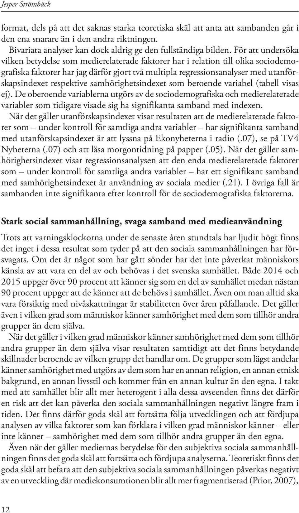 För att undersöka vilken betydelse som medierelaterade faktorer har i relation till olika sociodemografiska faktorer har jag därför gjort två multipla regressionsanalyser med utanförskapsindexet