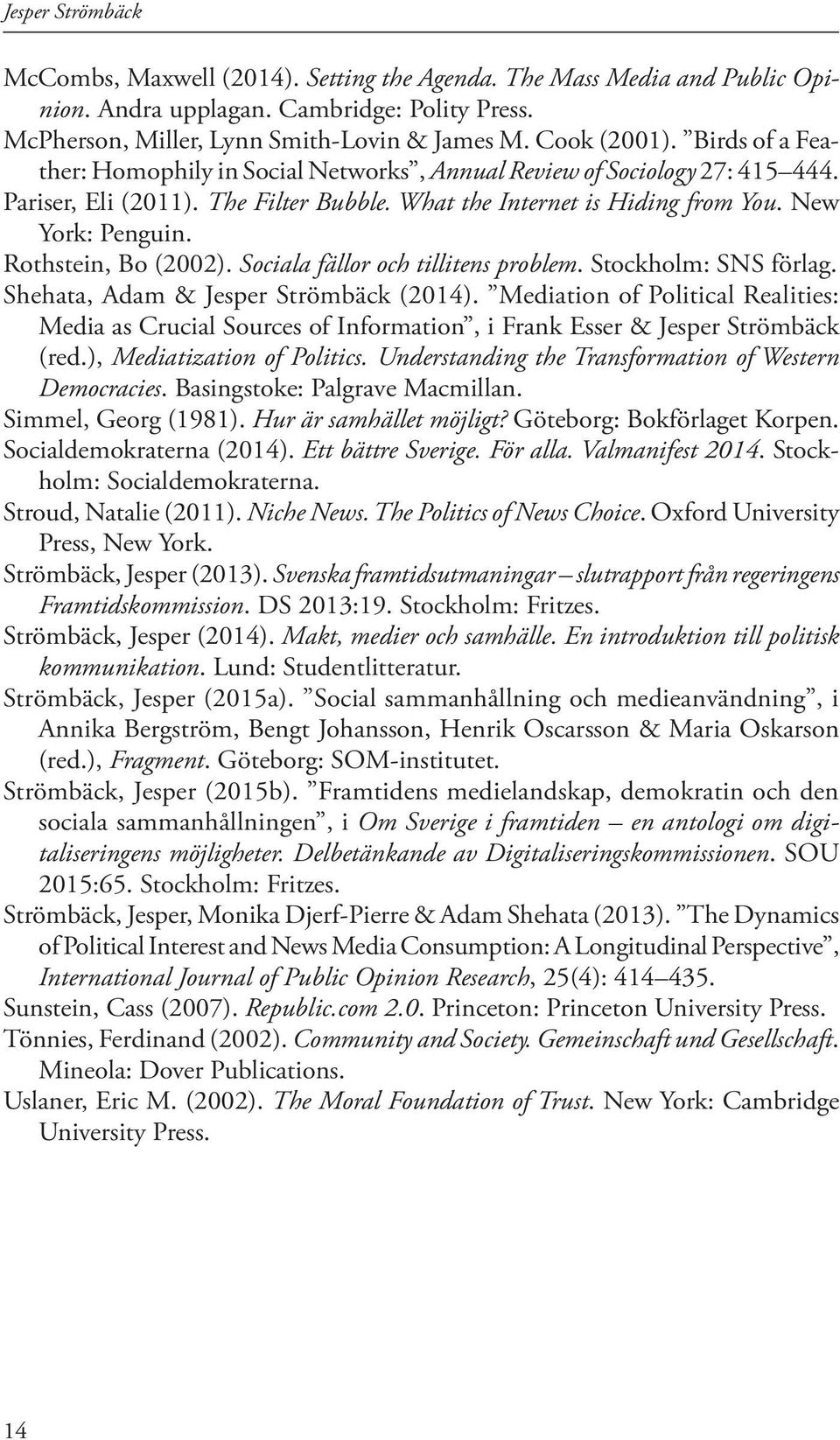 Rothstein, Bo (2002). Sociala fällor och tillitens problem. Stockholm: SNS förlag. Shehata, Adam & Jesper Strömbäck (2014).
