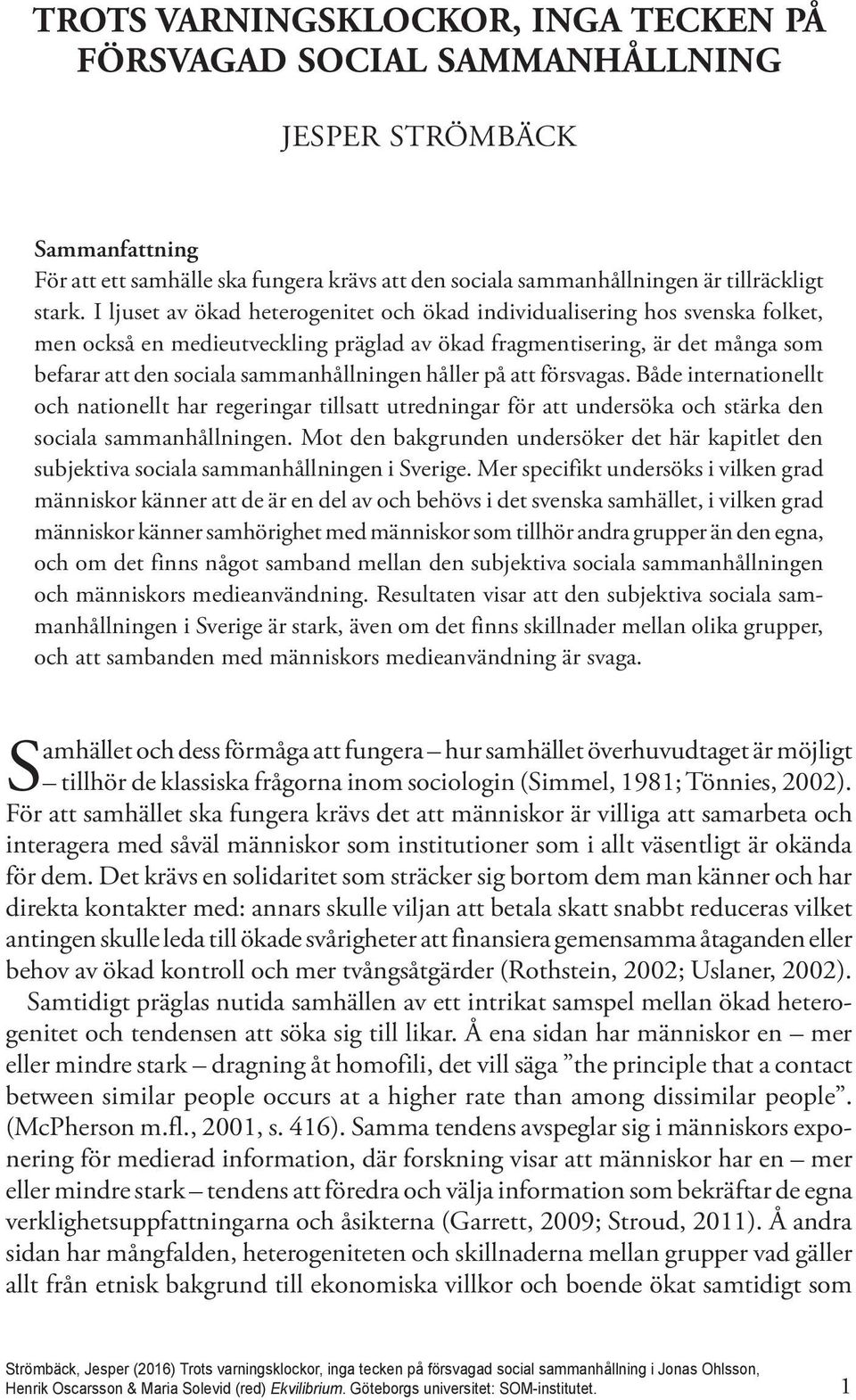 I ljuset av ökad heterogenitet och ökad individualisering hos svenska folket, men också en medieutveckling präglad av ökad fragmentisering, är det många som befarar att den sociala sammanhållningen