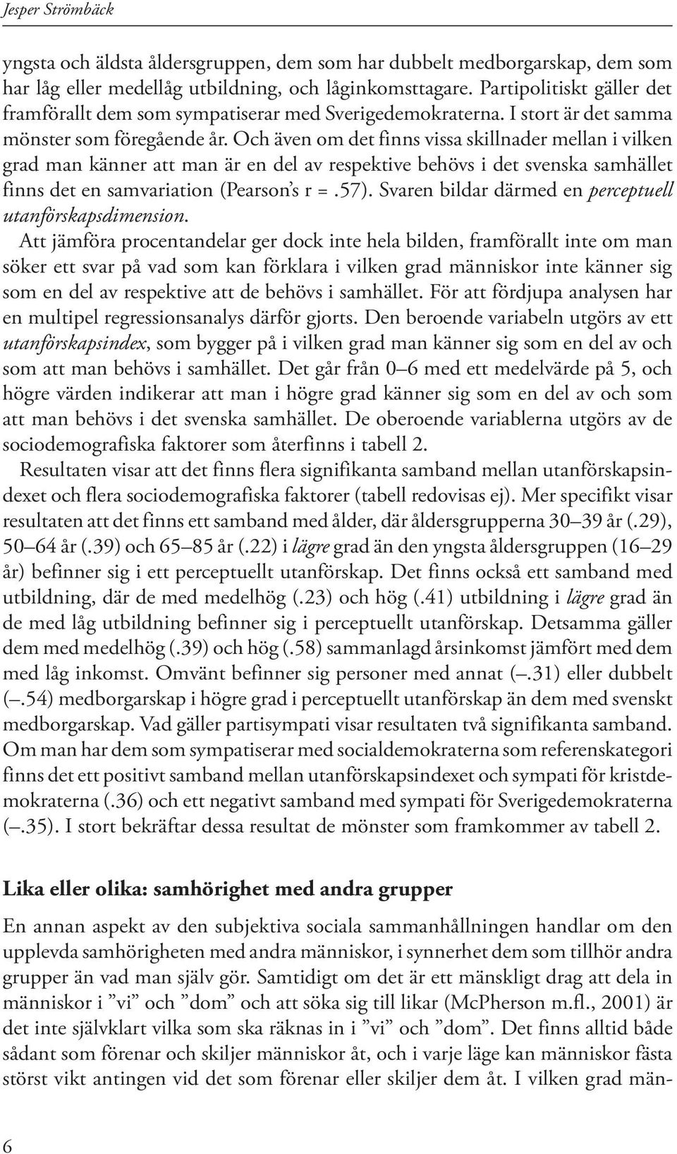 Och även om det finns vissa skillnader mellan i vilken grad man känner att man är en del av respektive behövs i det svenska samhället finns det en samvariation (Pearson s r =.57).